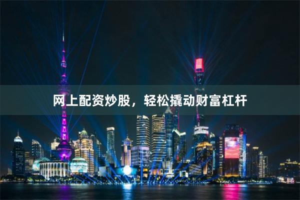 网上配资炒股，轻松撬动财富杠杆