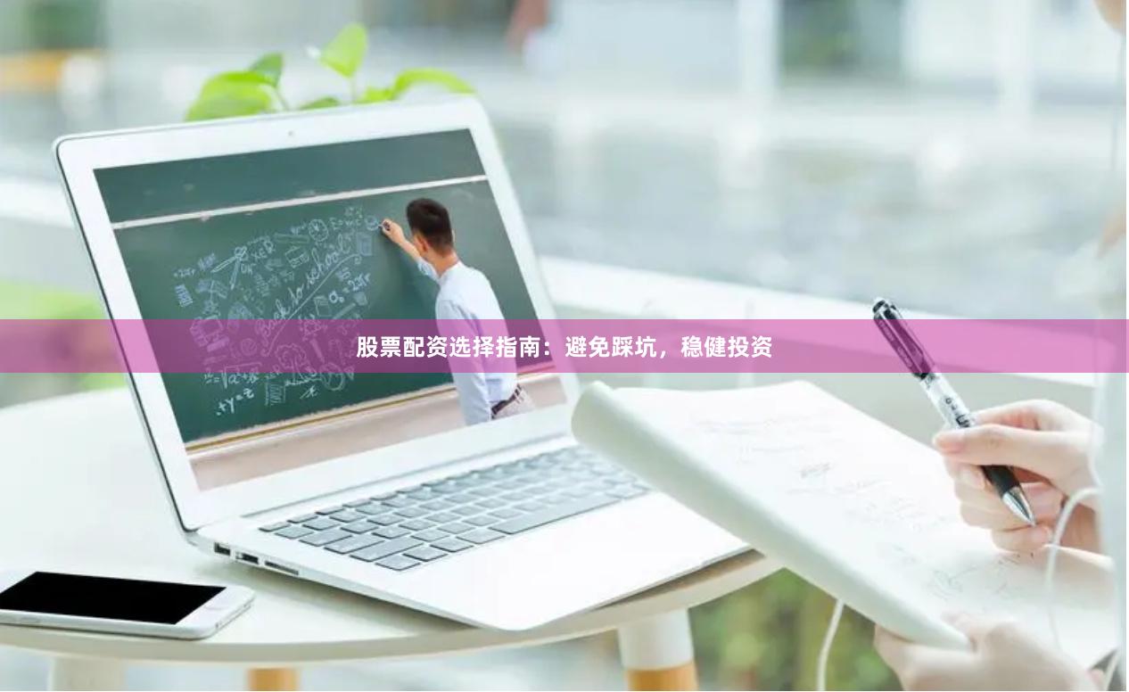 股票配资选择指南：避免踩坑，稳健投资