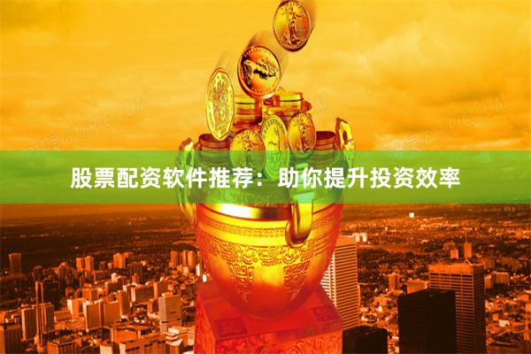 股票配资软件推荐：助你提升投资效率