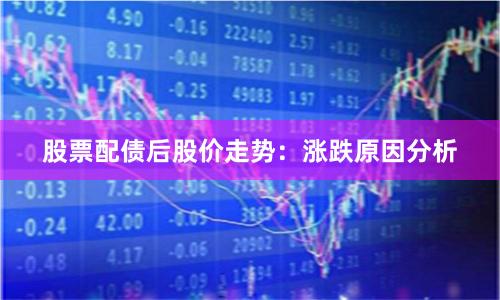 股票配债后股价走势：涨跌原因分析