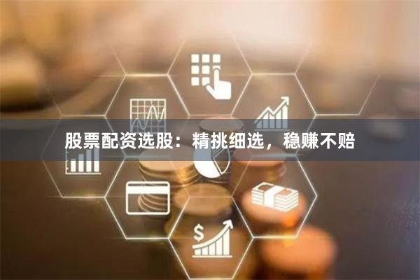 股票配资选股：精挑细选，稳赚不赔