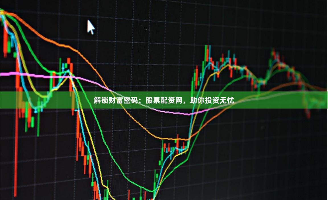 解锁财富密码：股票配资网，助你投资无忧