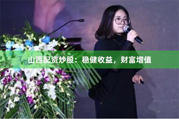 山西配资炒股：稳健收益，财富增值