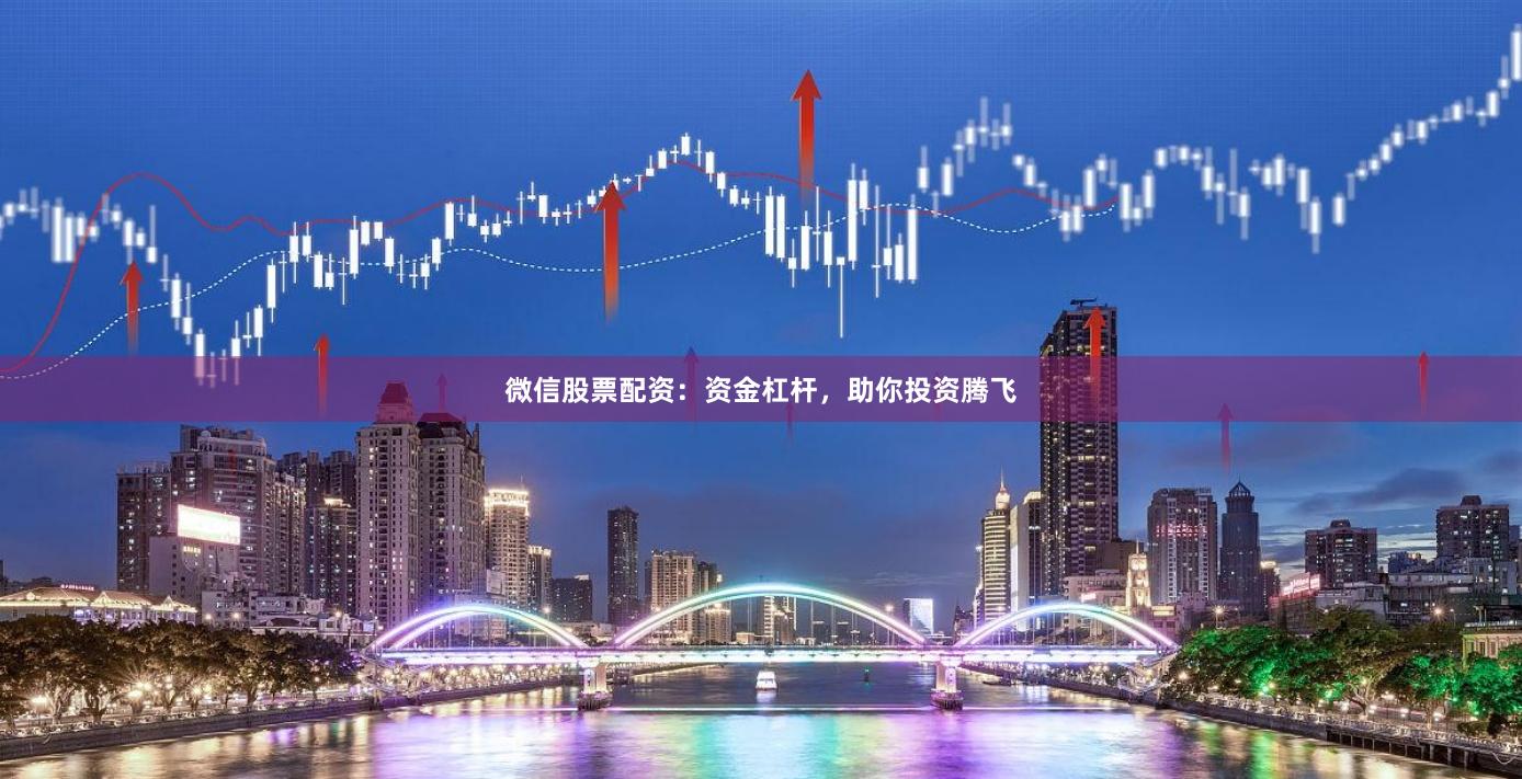 微信股票配资：资金杠杆，助你投资腾飞