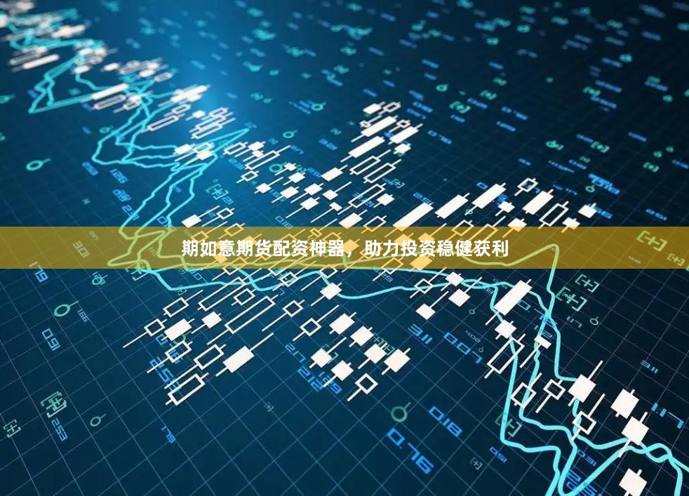 期如意期货配资神器，助力投资稳健获利
