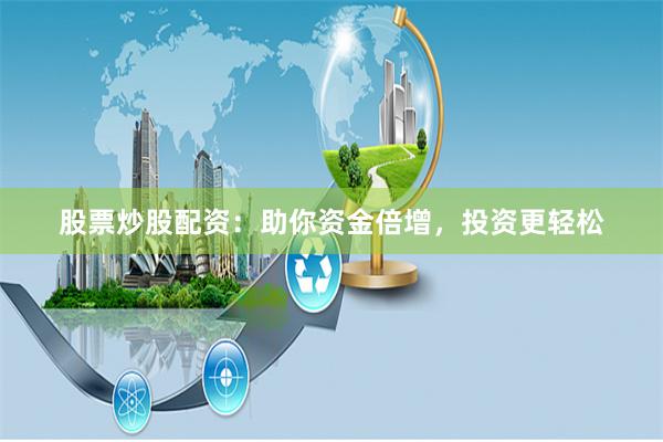 股票炒股配资：助你资金倍增，投资更轻松