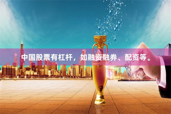 中国股票有杠杆，如融资融券、配资等。